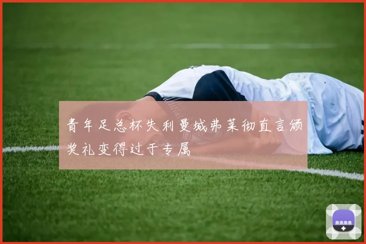 青年足总杯失利曼城弗莱彻直言颁奖礼变得过于专属