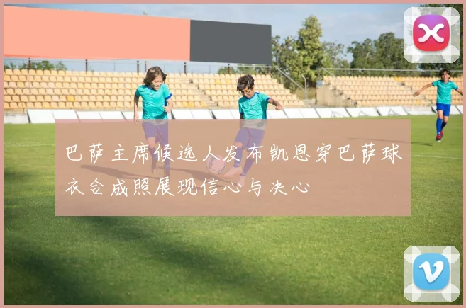 巴萨主席候选人发布凯恩穿巴萨球衣合成照展现信心与决心