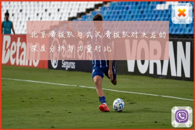 北京滑板队与武汉滑板队对决后的深度分析与力量对比